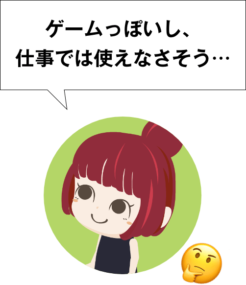 ゲームっぽいし、仕事では使えなさそう…