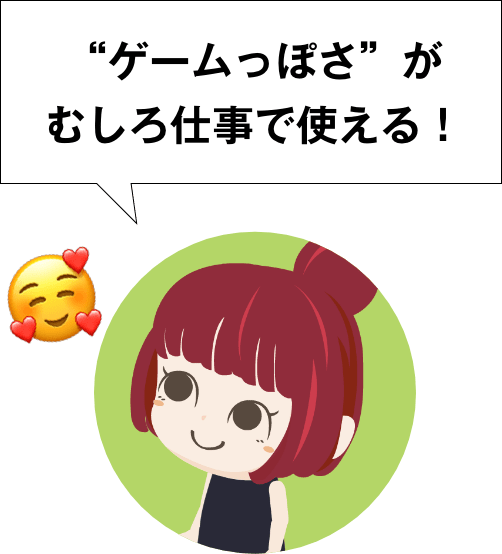 “ゲームっぽさ”がむしろ仕事で使える！
