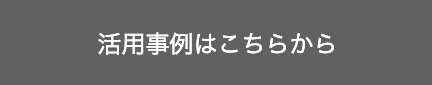 活用事例はこちらから