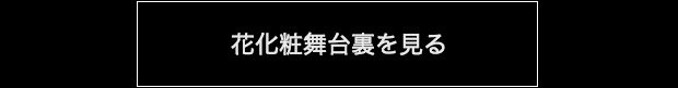「花化粧舞台裏を見る」