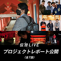INSIDE ARTORY「伝燈LIVE プロジェクトレポート」全7本に渡って公開